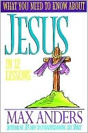 What You Need To Know About Jesus In 12 Lessons: The What You Need to Know Study Guide Series