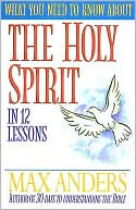 What You Need To Know About The Holy Spirit In 12 Lessons: The What You Need to Know Study Guide Series