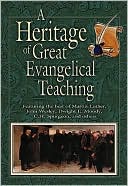 Heritage of Great Evangelical Teaching: The best of classic theological and devotional writings from some of history's greatest evangelical leaders