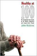 Healthy At 100: The Scientifically Proven Secrets of the World's Healthiest and Longest-Lived People