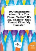 100 Statements about "Are You There, Vodka? It's Me, Chelsea" That Almost Killed My Hamster by Michael Scory: Book Cover