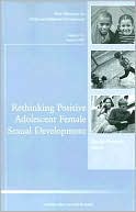Rethinking Positive Adolescent Female Sexual Development: New Directions for Child and Adolescent Development, No. 112, Summer 2006