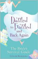 Dazzled to Frazzled and Back Again: A Bride's Survival Guide