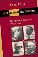Ever Against the Stream: The Politics of Karl Barth, 1906-1968
