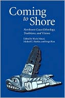 Coming to Shore: Northwest Coast Ethnology, Traditions, and Visions