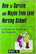 How to Survive and Maybe Even Love Nursing School!: A Guide for Students by Students