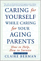 Caring for Yourself While Caring for Your Aging Parents: How to Help, How to Survive