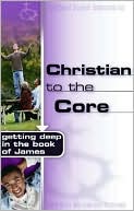 Christian to the Core - Getting Deep in the Book of James