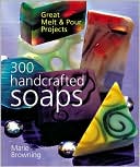 300 Handcrafted Soaps: Great Melt & Pour Projects