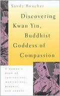 Discovering Kwan Yin, Buddhist Goddess of Compassion: A woman's book of ruminations, meditations, prayers, and chants