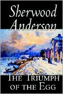 The Triumph Of The Egg: A Book of Impressions from American Life in Tales and Poems