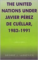 United Nations Under Javier Perez De Cuellar, 1982-1991