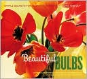 Beautiful Bulbs: Simple Secrets for Glorious Gardens -- Indoors and Out