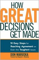 How Great Decisions Get Made: 10 Easy Steps for Reaching Agreement on Even the Toughest Issues