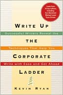 Write up the Corporate Ladder: Successful Writers Reveal the Techniques That Help You Write with Ease and Get Ahead