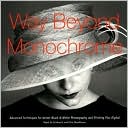Way Beyond Monochrome: Advanced Techniques for Better Black & White Photography and Printing Plus Digital