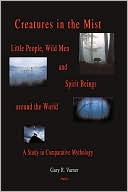 Creatures in the Mist: Little People, Wild Men and Spirit Beings Around the World: A Study in Comparative Mythology