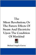 The Silent Revolution; or the Future Effects of Steam and Electricity upon the Condition of Mankind