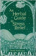 An Herbal Guide to Stress Relief: Gentle Remedies & Techniques for Healing & Calming the Nervous System