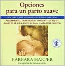 Opciones para un parto suave: Guía para tomar decisiones informadas acerca de centros de alumbramiento, asistentes al parto, parto en el agua, parto en casa, y parto en el hospital