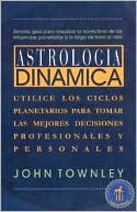Astrologia Dinamica: Utilice los Ciclos Planetarios Para Tomar las Mejores Decisiones Profesionales y Personales