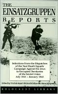 Einsatzgruppen Reports: Selections from the Official Dispatches of the Nazi Death Squads' Campaign against the Jews