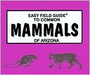 Easy Field Guide To Common Mammals Of Arizona (Easy Field Guide Series)