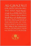 Al-Ghazali on Disciplining the Soul and on Breaking the Two Desires: Books XXII and XXIII of the Revival of the Religious Sciences