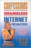 Confessions of Shameless Internet Promoters: Discover the Secrets to Creating Online Wealth from the World's Top Marketing Gurus