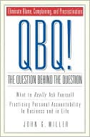 QBQ! The Question behind the Question: Practicing Personal Accountability at Work and in Life