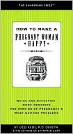 How to Make a Pregnant Woman Happy: Quick and Effective Home Remedies for over 60 of Pregnancy's Most Common Problems