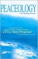 Peaceology: A Revolutionary Look at the True Nature of Peace Including a Five Step Proposal for Achieving Peace by 2010