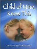 Child of Mine, Know This by Rebecca G. Whitecotton: Book Cover