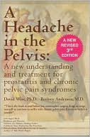 Headache in the Pelvis: A New Understanding and Treament for Prostatitis and Chronic Pelvic Pain Syndromes