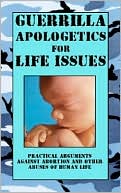 Guerrilla Apologetics for Life Issues