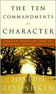 Ten Commandments of Character: Essential Advice For Living An Honorable, Ethical, Honest Life