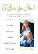 I Love You Mom!: A Celebration of Our Mothers and Their Gifts to Us