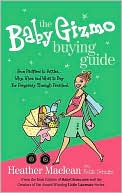 The Baby Gizmo Buying Guide: From Pacifiers to Potties . . . Why, When, and What to Buy for Pregnancy Through Preschool