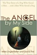 The Angel by My Side: The True Story of a Dog Who Saved a Man... and a Man Who Saved a Dog