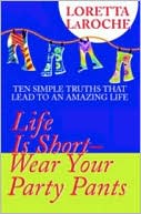 Life Is Short--Wear Your Party Pants: Ten Simple Truths That Lead to an Amazing Life