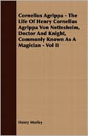 Cornelius Agrippa - The Life of Henry Cornelius Agrippa Von Nettesheim, Doctor and Knight, Commonly Known as a Magician - Vol II