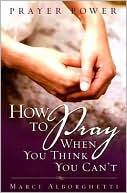 Prayer Power: How to Pray when You Think You Can't