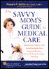 Savvy Mom's Guide to Medical Care: Everything You Need to Know to Get Top Quality Care for Your Child from One of the Nation's Leading Physicians