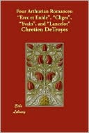 Four Arthurian Romances: Erec et Enide , Cliges , Yvain , and Lancelot