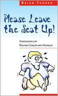 Please Leave The Seat Up!: Confronting My Prostate Cancer With Humour