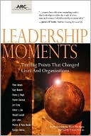 Leadership Moments: Turning Points That Changed Lives and Organizations