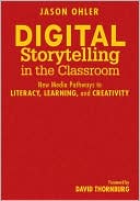 Digital Storytelling in the Classroom: New Media Pathways to Literacy, Learning, and Creativity