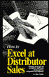 How to Excel at Distributor Sales: Winning Strategies for Distributor and Dealer Salespeople in a Changing Sales Environment