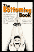 The Bottoming Book: How to Get Terrible Things Done to You by Wonderful People
