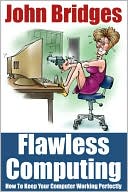 Flawless Computing: How To Keep Your Computer Working Perfectly